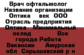 Врач-офтальмолог › Название организации ­ Оптика 21 век, ООО › Отрасль предприятия ­ Оптика › Минимальный оклад ­ 40 000 - Все города Работа » Вакансии   . Амурская обл.,Серышевский р-н